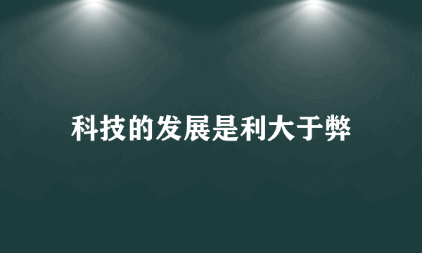 科技的发展是利大于弊