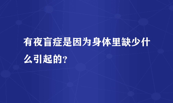 有夜盲症是因为身体里缺少什么引起的？