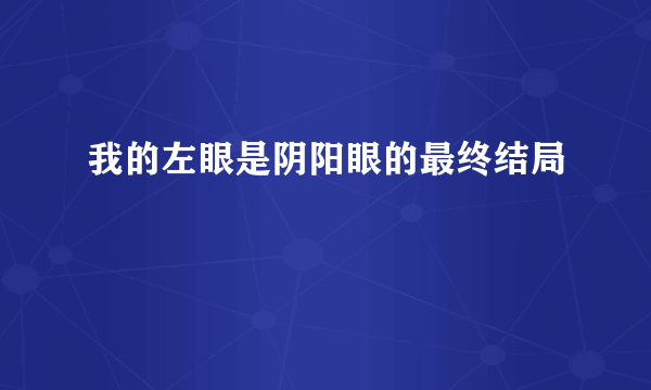 我的左眼是阴阳眼的最终结局