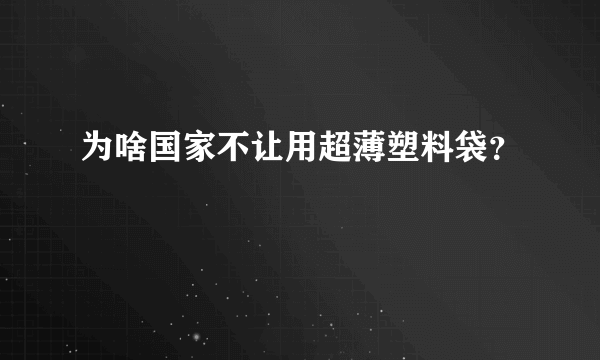 为啥国家不让用超薄塑料袋？