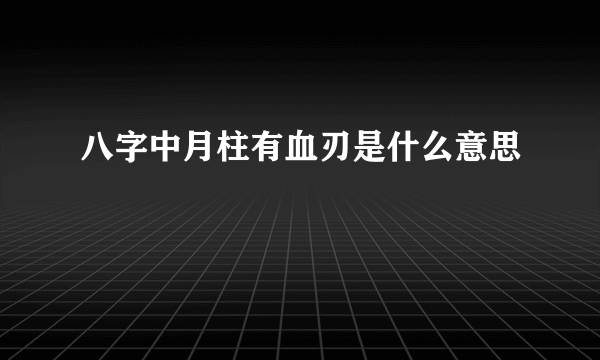 八字中月柱有血刃是什么意思