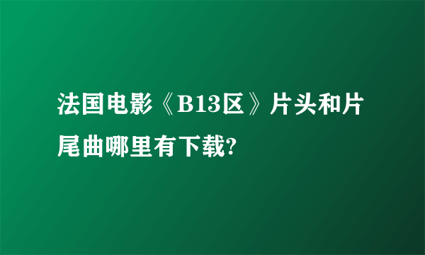 法国电影《B13区》片头和片尾曲哪里有下载?