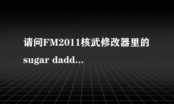 请问FM2011核武修改器里的sugar daddy以及其对应的三个选项都是啥意思？