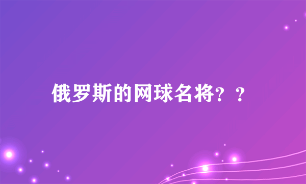 俄罗斯的网球名将？？