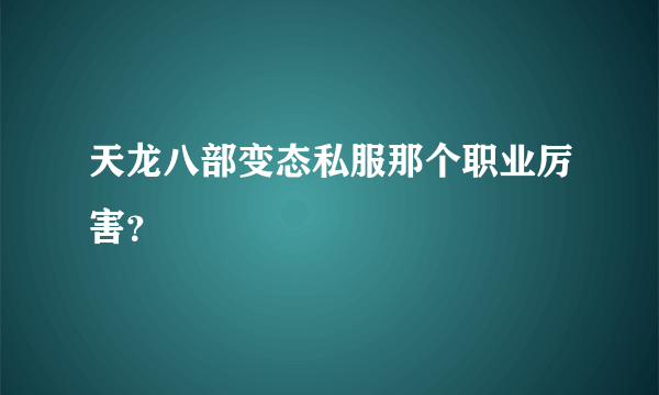 天龙八部变态私服那个职业厉害？