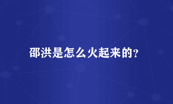 邵洪是怎么火起来的？