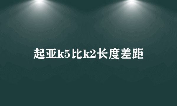 起亚k5比k2长度差距