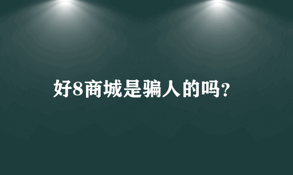 好8商城是骗人的吗？