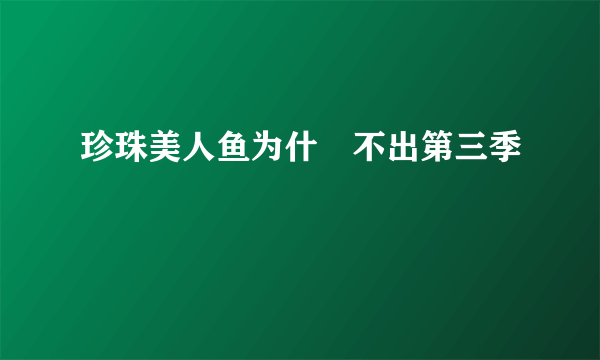 珍珠美人鱼为什麼不出第三季