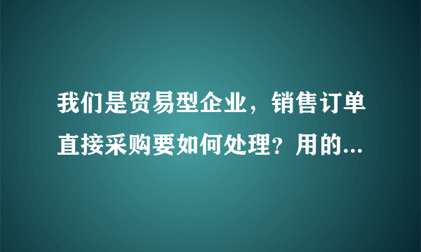 我们是贸易型企业，销售订单直接采购要如何处理？用的是企道S5 进销存软件!