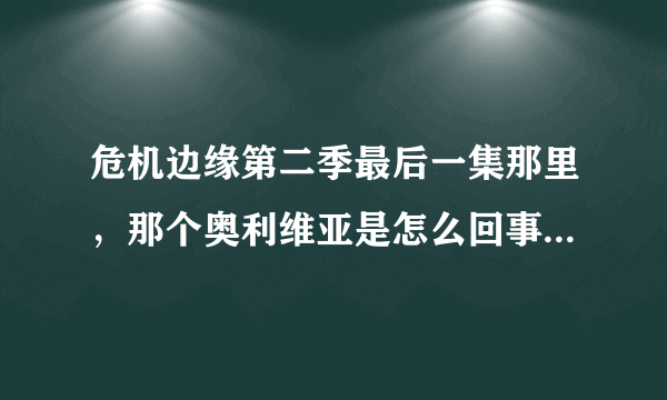 危机边缘第二季最后一集那里，那个奥利维亚是怎么回事，求详解！