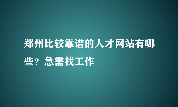 郑州比较靠谱的人才网站有哪些？急需找工作