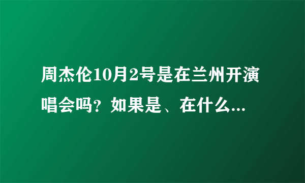 周杰伦10月2号是在兰州开演唱会吗？如果是、在什么地方？票价多少？望高人给予答案。