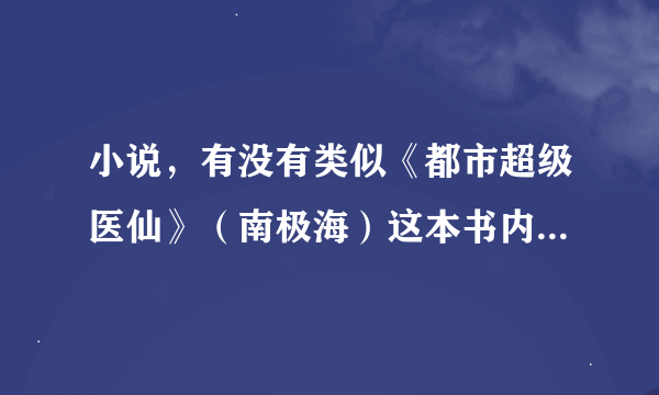 小说，有没有类似《都市超级医仙》（南极海）这本书内容的小说。