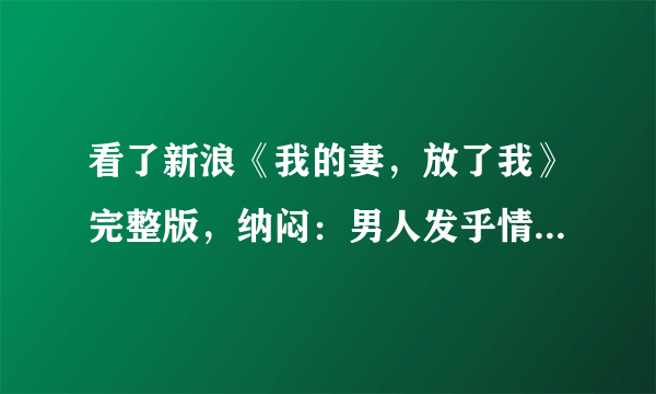 看了新浪《我的妻，放了我》完整版，纳闷：男人发乎情止于礼是不是很划不来？