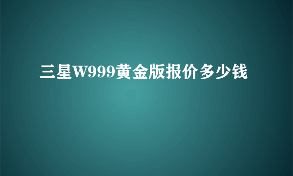 三星W999黄金版报价多少钱