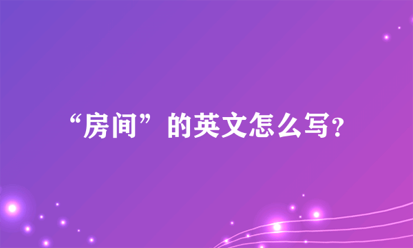 “房间”的英文怎么写？