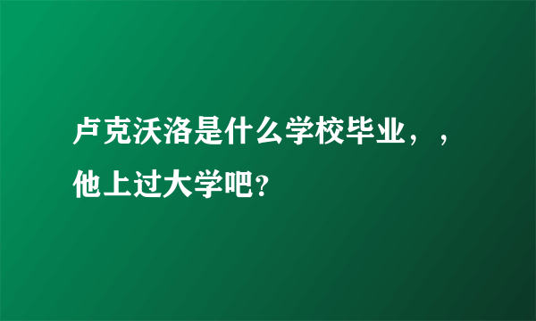 卢克沃洛是什么学校毕业，，他上过大学吧？