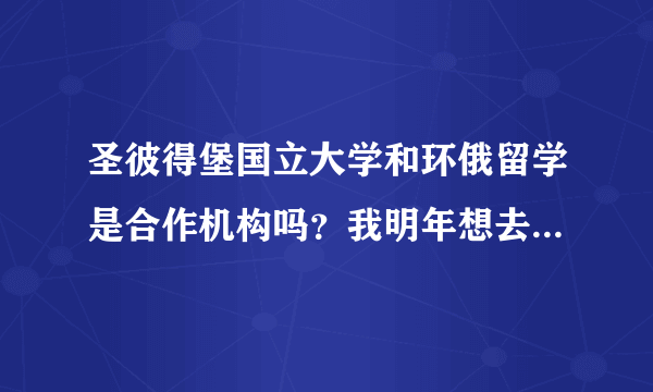 圣彼得堡国立大学和环俄留学是合作机构吗？我明年想去俄罗斯留学，应该几月份申请呢？