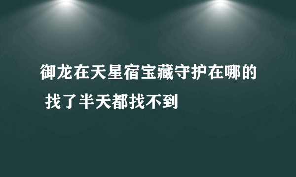 御龙在天星宿宝藏守护在哪的 找了半天都找不到