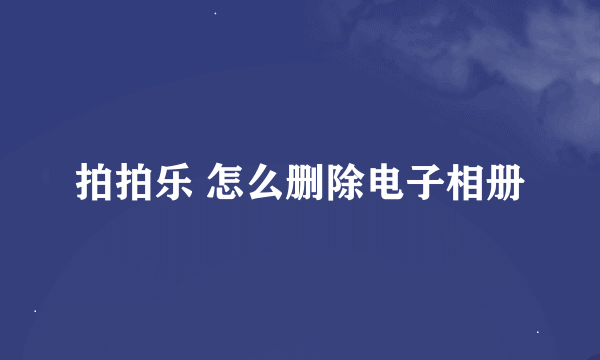 拍拍乐 怎么删除电子相册