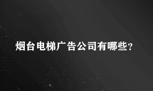 烟台电梯广告公司有哪些？