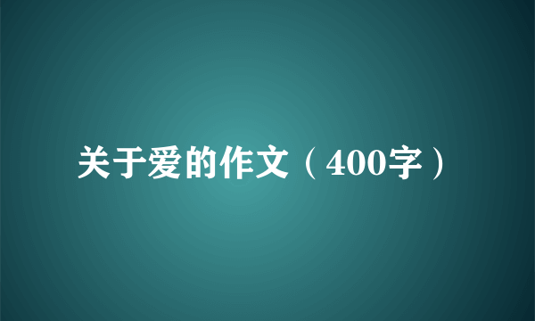 关于爱的作文（400字）