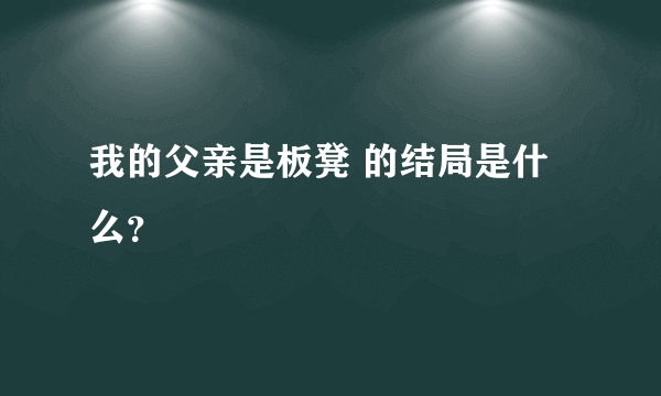 我的父亲是板凳 的结局是什么？