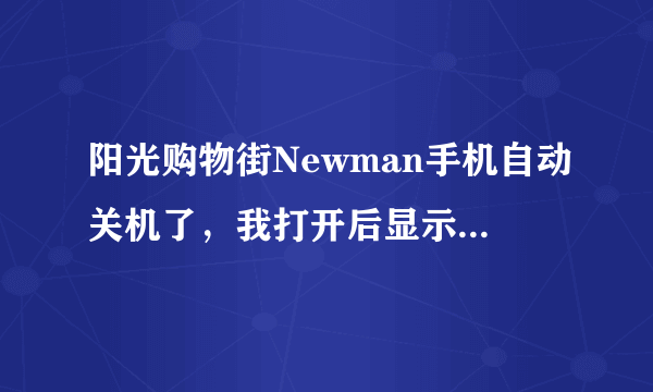 阳光购物街Newman手机自动关机了，我打开后显示要：输入手机锁密码，怎么办，我已经打了n个电话了，求能解