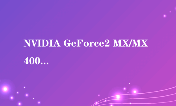 NVIDIA GeForce2 MX/MX 400最好的显卡驱动