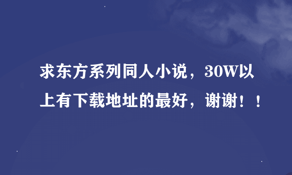 求东方系列同人小说，30W以上有下载地址的最好，谢谢！！