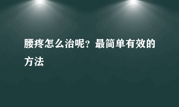 腰疼怎么治呢？最简单有效的方法