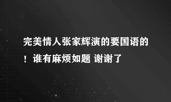 完美情人张家辉演的要国语的！谁有麻烦如题 谢谢了