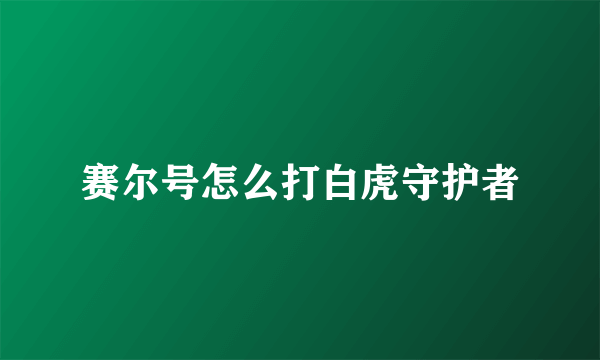 赛尔号怎么打白虎守护者