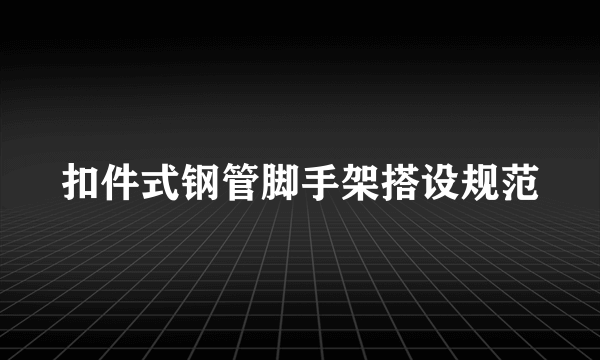 扣件式钢管脚手架搭设规范