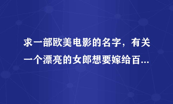 求一部欧美电影的名字，有关一个漂亮的女郎想要嫁给百万富翁却爱上一个“穷小子”