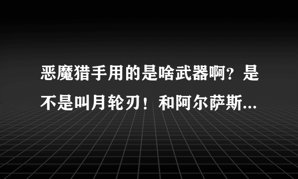 恶魔猎手用的是啥武器啊？是不是叫月轮刃！和阿尔萨斯的霜之哀伤比起来寻不逊色