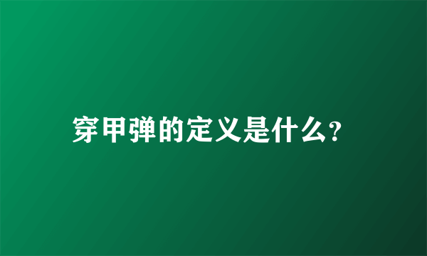 穿甲弹的定义是什么？