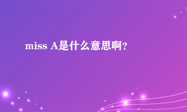 miss A是什么意思啊？