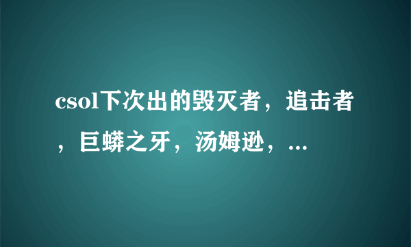 csol下次出的毁灭者，追击者，巨蟒之牙，汤姆逊，咆哮飓风（都是永久）一共多少钱！各多少钱啊！