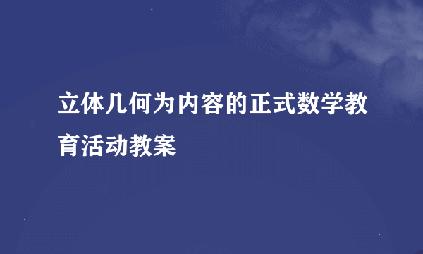 立体几何为内容的正式数学教育活动教案