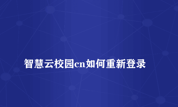 
智慧云校园cn如何重新登录

