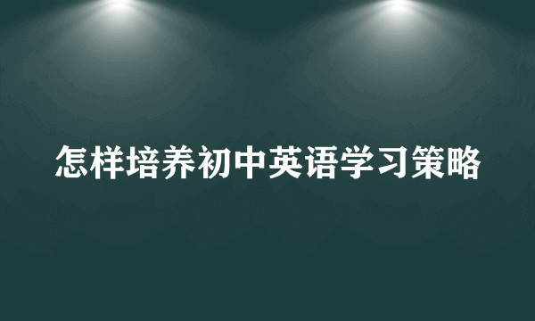 怎样培养初中英语学习策略