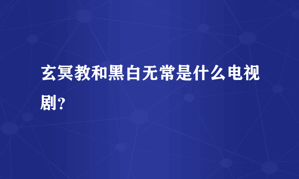 玄冥教和黑白无常是什么电视剧？