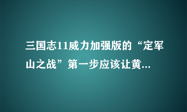 三国志11威力加强版的“定军山之战”第一步应该让黄忠打前锋吗