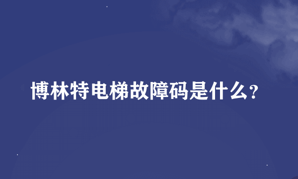 博林特电梯故障码是什么？