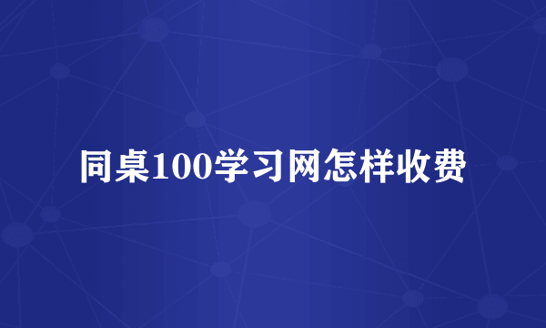 同桌100学习网怎样收费