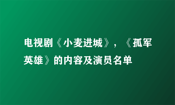 电视剧《小麦进城》，《孤军英雄》的内容及演员名单