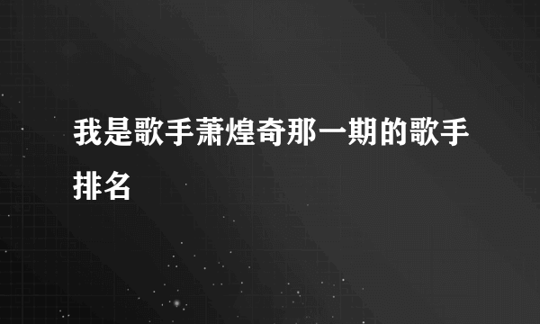 我是歌手萧煌奇那一期的歌手排名