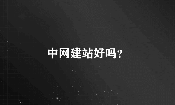 中网建站好吗？